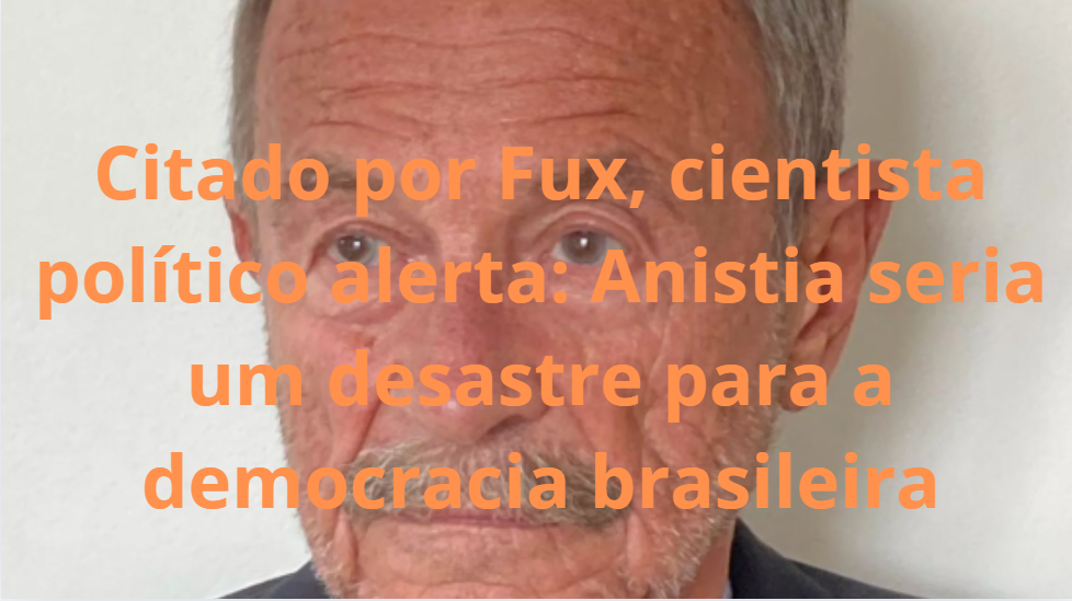 Citado por Fux, cientista político alerta: Anistia seria um desastre para a democracia brasileira