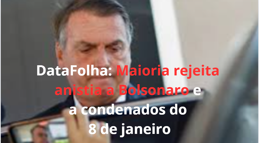 DataFolha: Maioria rejeita anistia a Bolsonaro e a condenados do 8 de janeiro