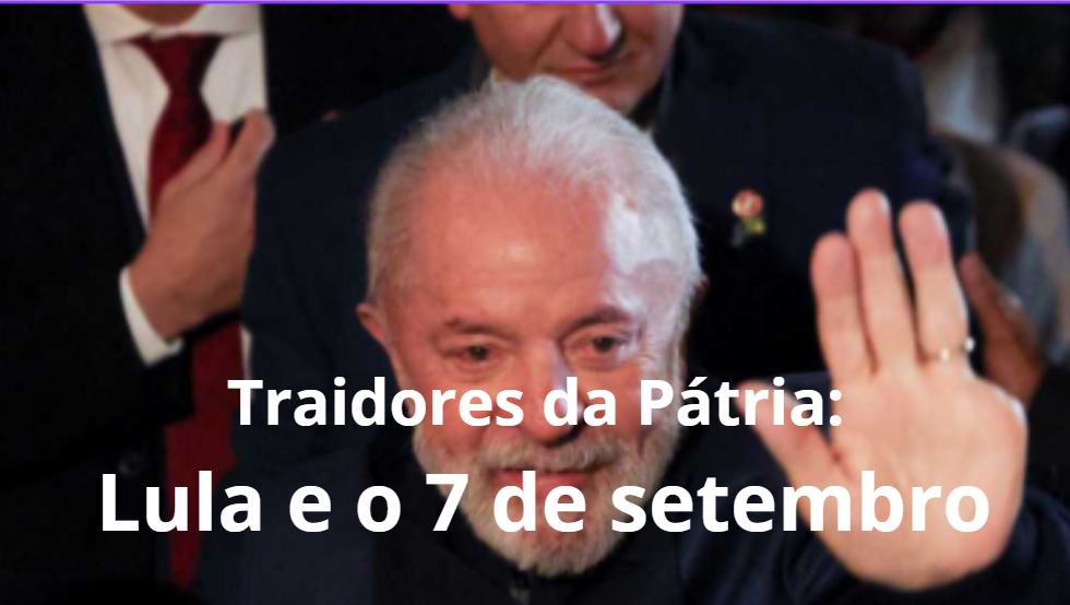 Traidores da Pátria: Lula e o 7 de setembro