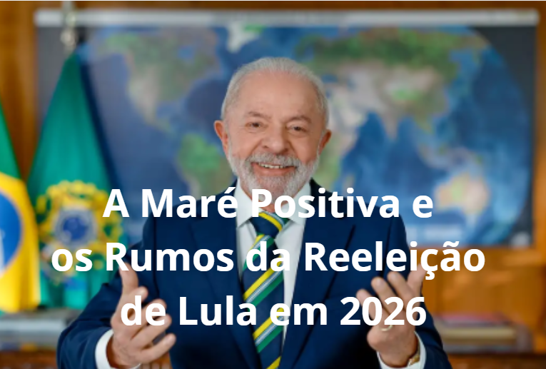 A Maré Positiva e os Rumos da Reeleição de Lula em 2026
