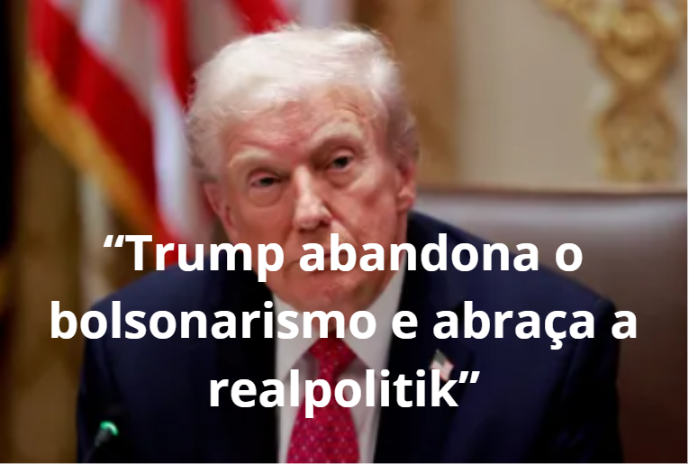 Trump abandona o bolsonarismo e abraça a realpolitik