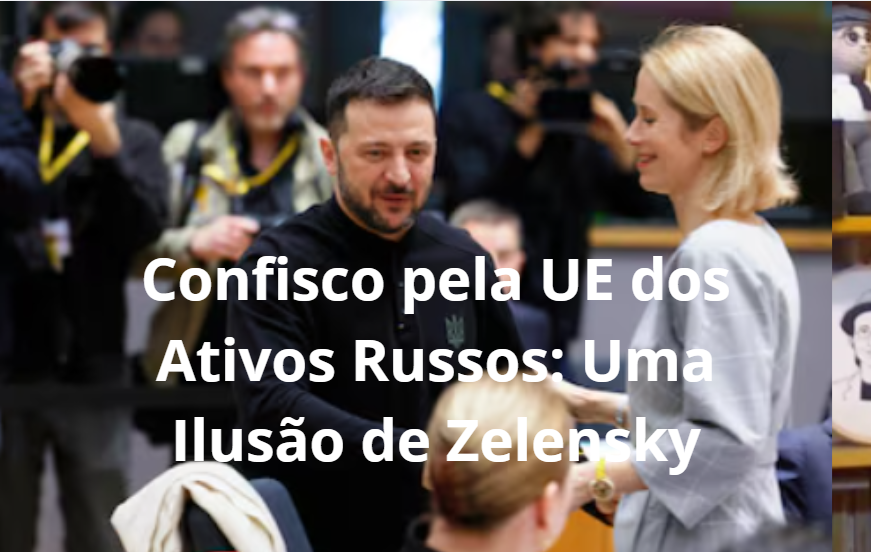 Confisco pela UE dos Ativos Russos: Uma Ilusão de Zelensky