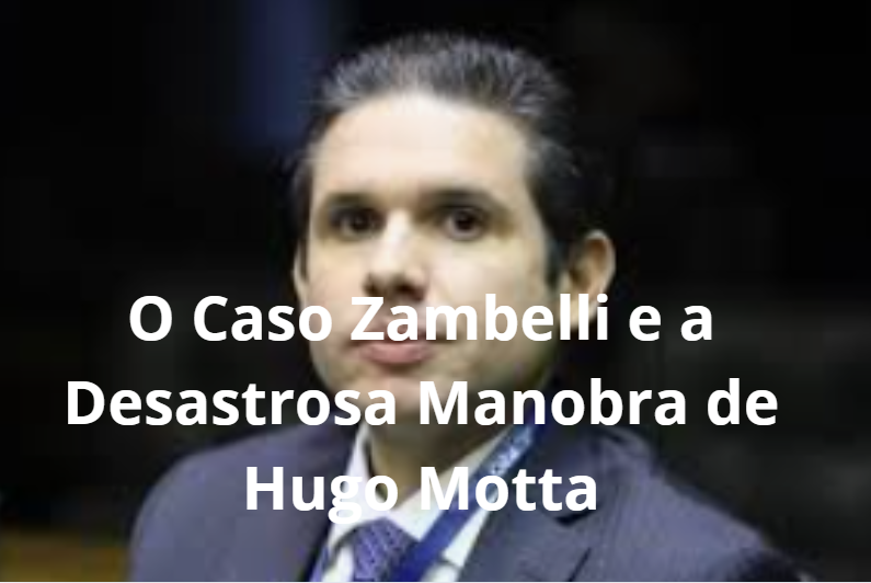 O Caso Zambelli e a Desastrosa Manobra de Hugo Motta