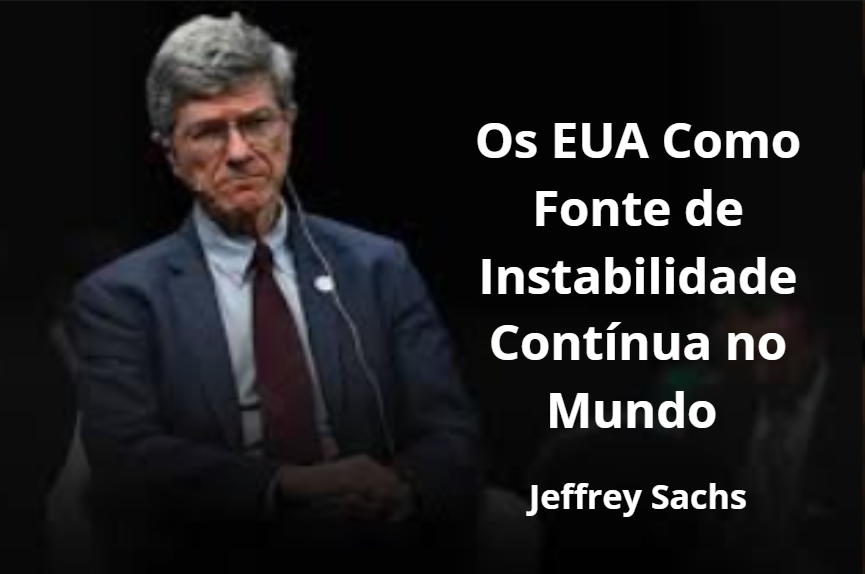 Jeffrey Sachs: Os EUA Como Fonte de Instabilidade Contínua no Mundo